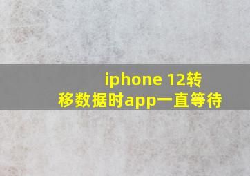 iphone 12转移数据时app一直等待